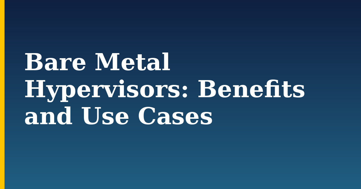 Bare Metal Hypervisors: Benefits and Use Cases