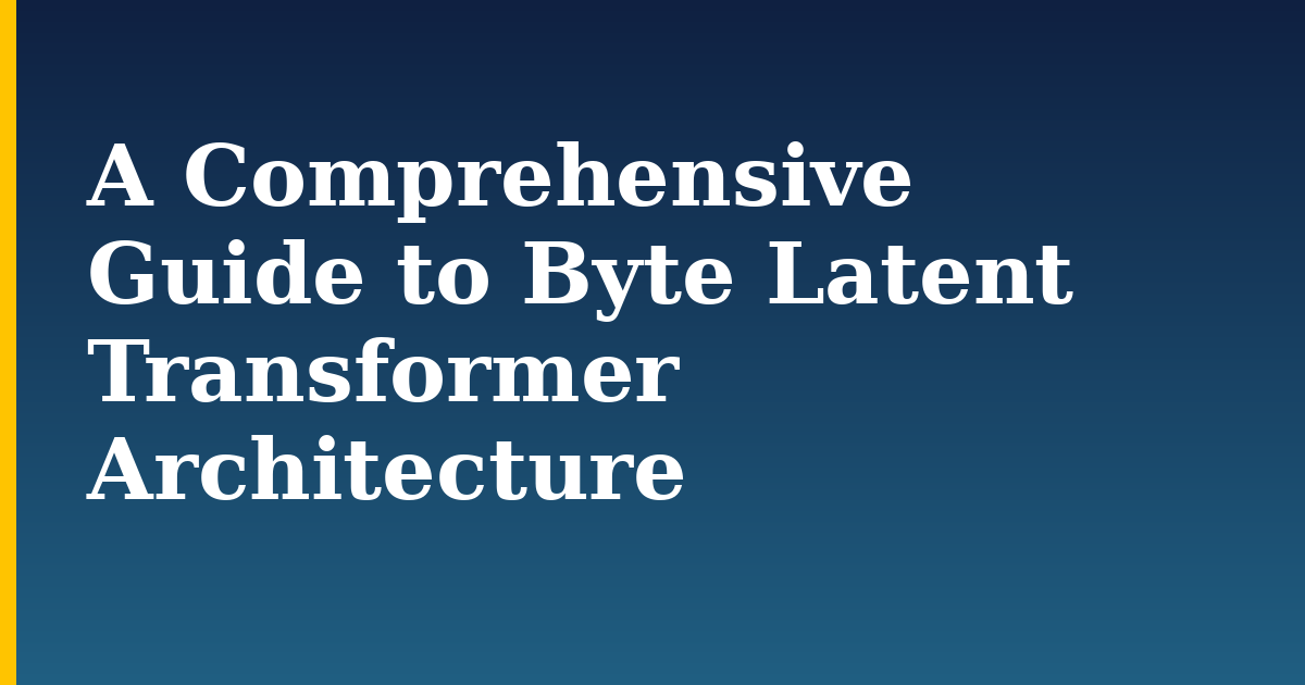 A Comprehensive Guide to Byte Latent Transformer Architecture