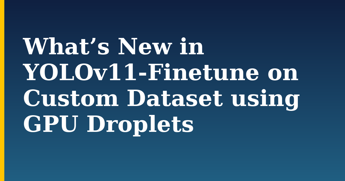 What’s New in YOLOv11-Finetune on Custom Dataset using GPU Droplets — step-by-step AI And Machine Learning tutorial on Progressive Robot
