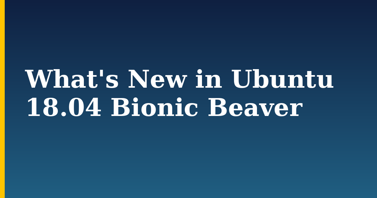 What's New in Ubuntu 18.04 Bionic Beaver — step-by-step Linux tutorial on Progressive Robot