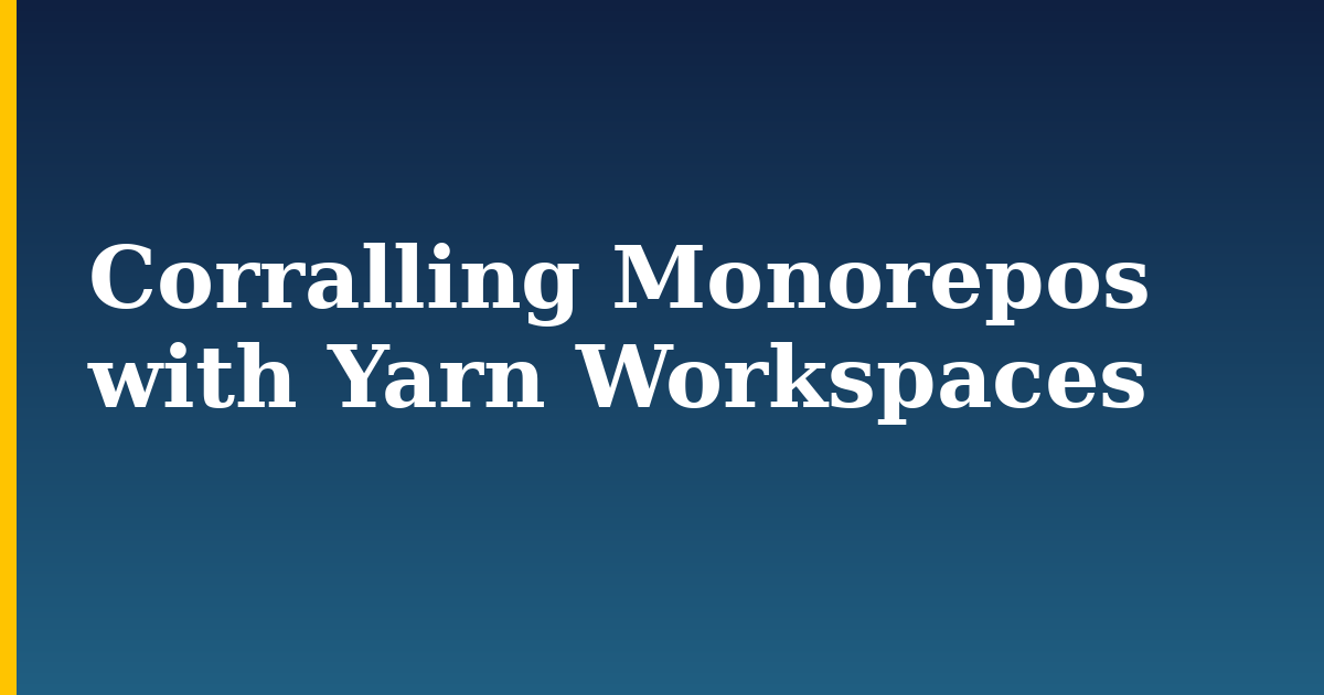 Corralling Monorepos with Yarn Workspaces