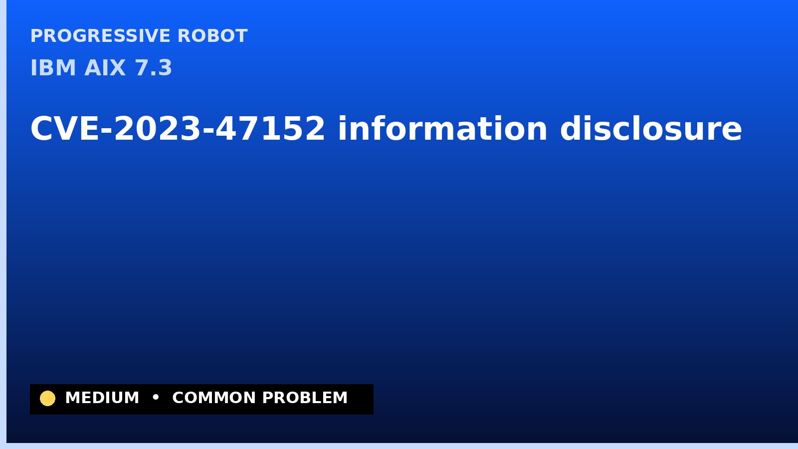 IBM AIX 7.3 — CVE-2023-47152 — information disclosure — patch and remediation guide — diagnosis and fix on IBM AIX 7.3