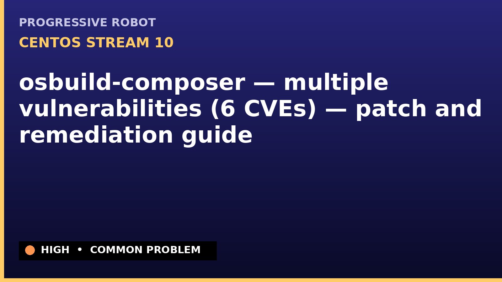 CentOS Stream 10 — osbuild-composer — multiple vulnerabilities (6 CVEs) — patch and remediation guide — diagnosis and fix on CentOS Stream 10
