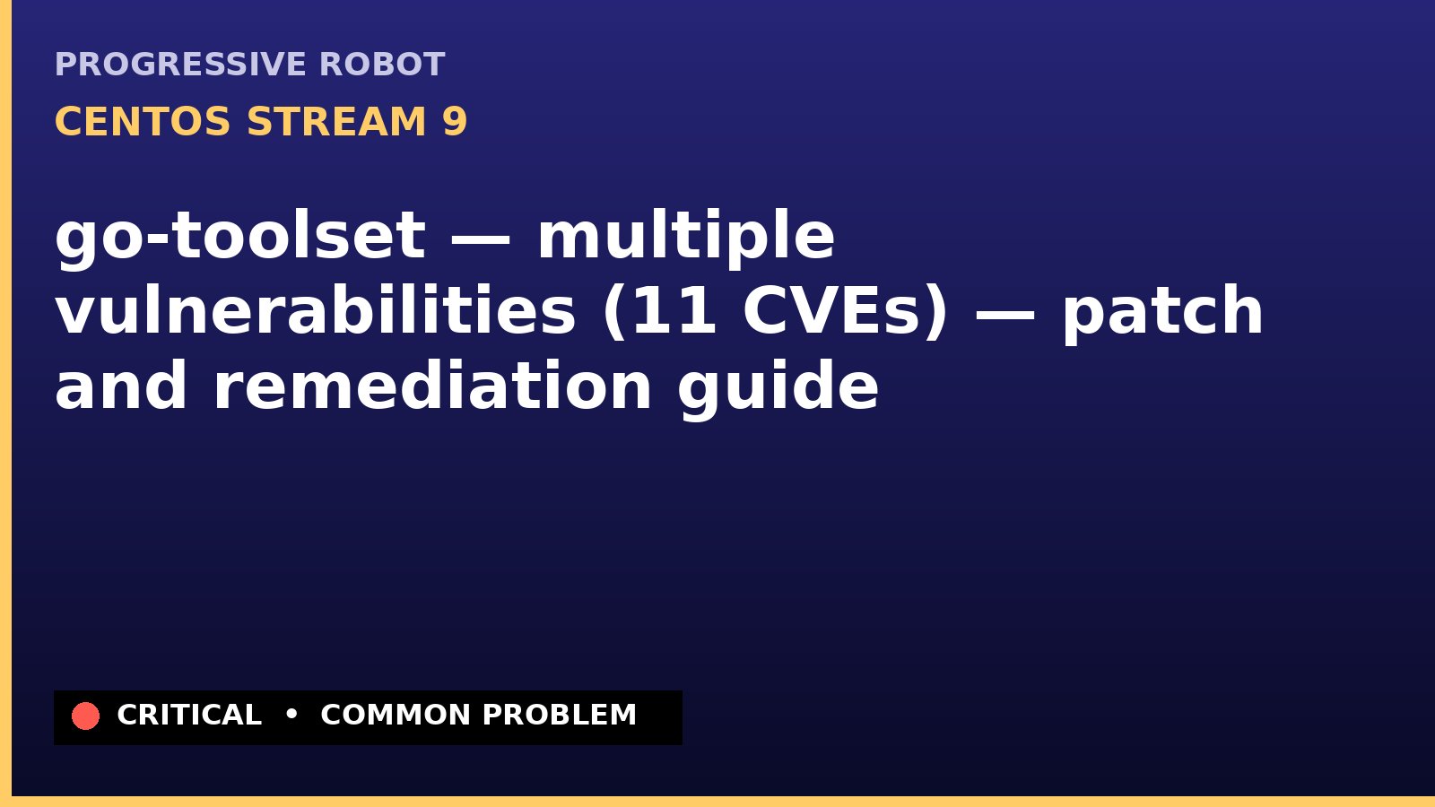 CentOS Stream 9 — go-toolset — multiple vulnerabilities (11 CVEs) — patch and remediation guide — diagnosis and fix on CentOS Stream 9
