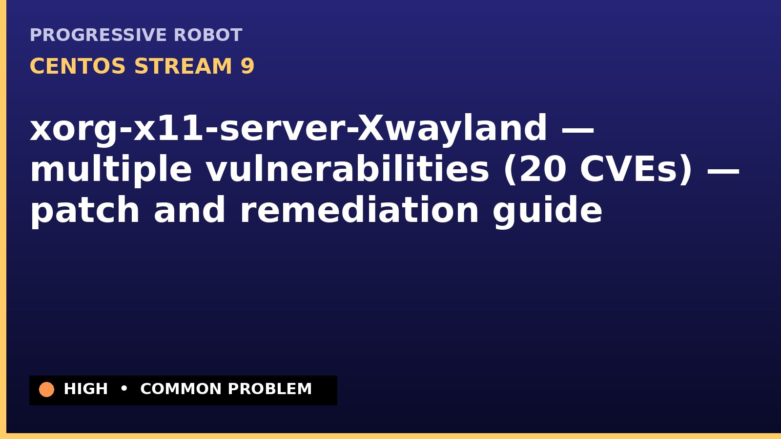 CentOS Stream 9 — xorg-x11-server-Xwayland — multiple vulnerabilities (20 CVEs) — patch and remediation guide — diagnosis and fix on CentOS Stream 9