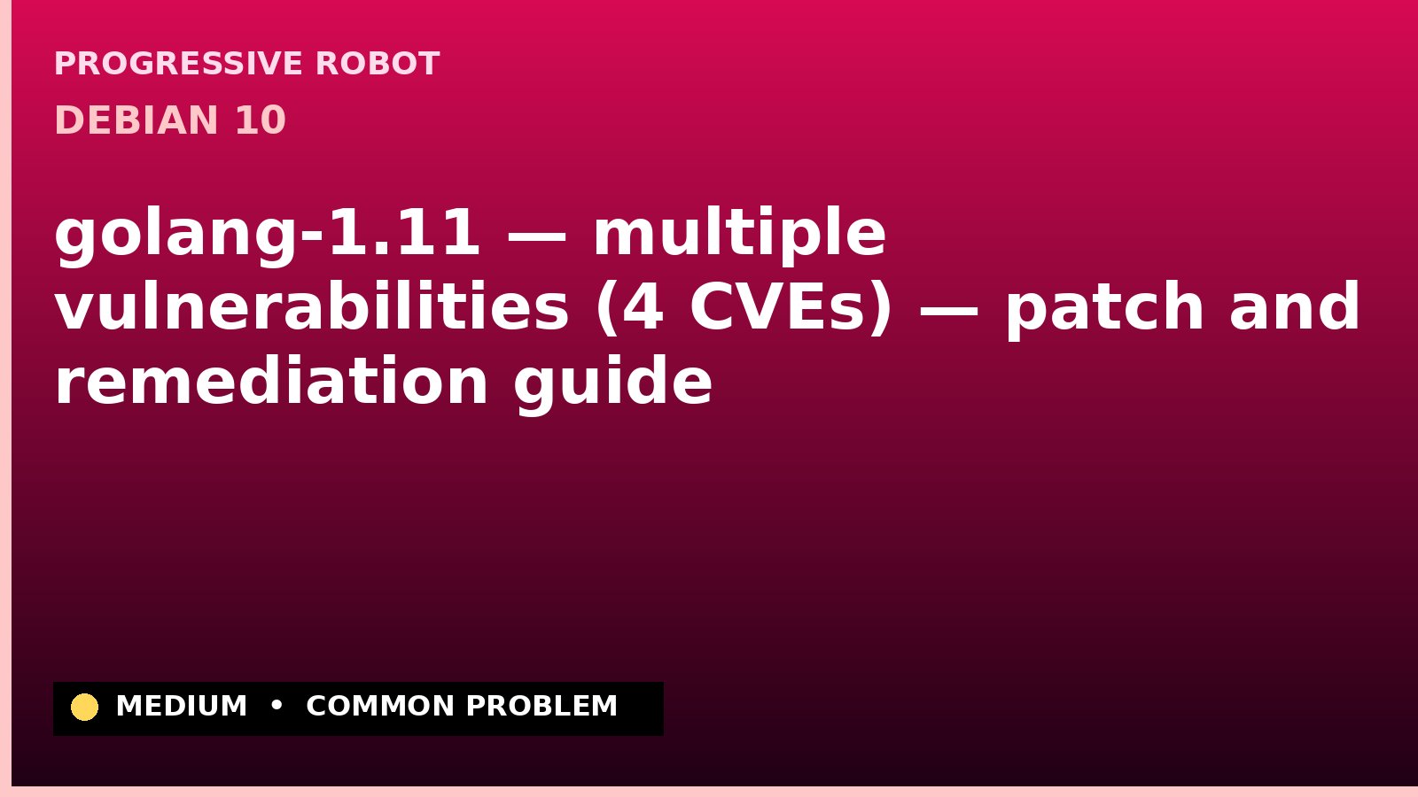Debian 10 — golang-1.11 — multiple vulnerabilities (4 CVEs) — patch and remediation guide — diagnosis and fix on Debian 10