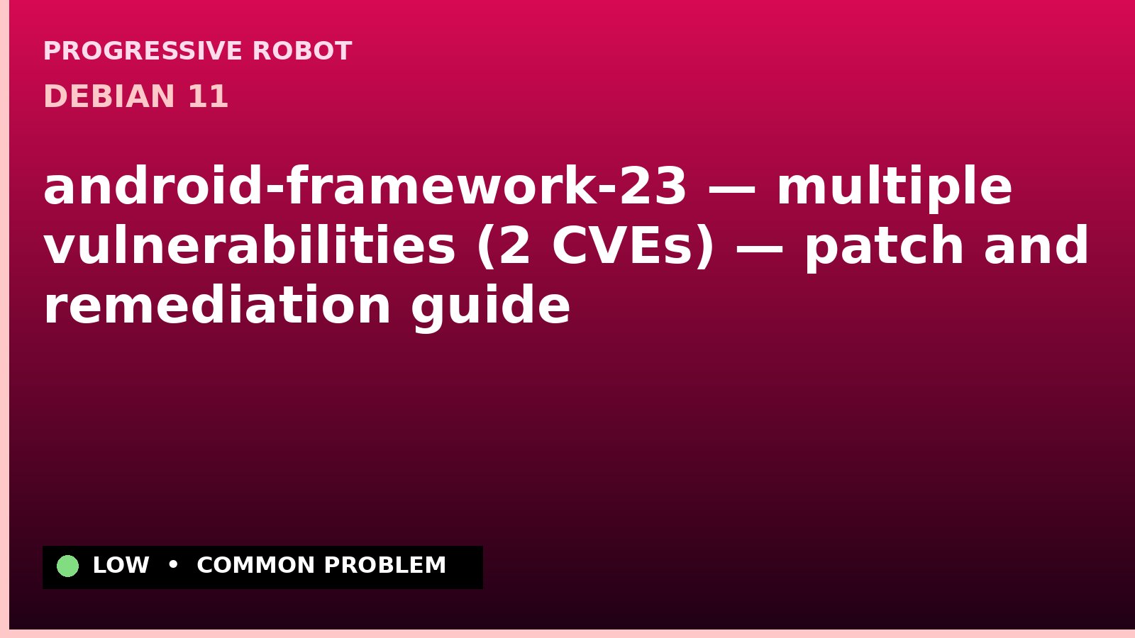 Debian 11 — android-framework-23 — multiple vulnerabilities (2 CVEs) — patch and remediation guide — diagnosis and fix on Debian 11