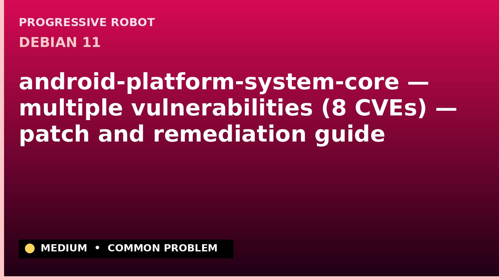 Debian 11 — android-platform-system-core — multiple vulnerabilities (8 CVEs) — patch and remediation guide — diagnosis and fix on Debian 11