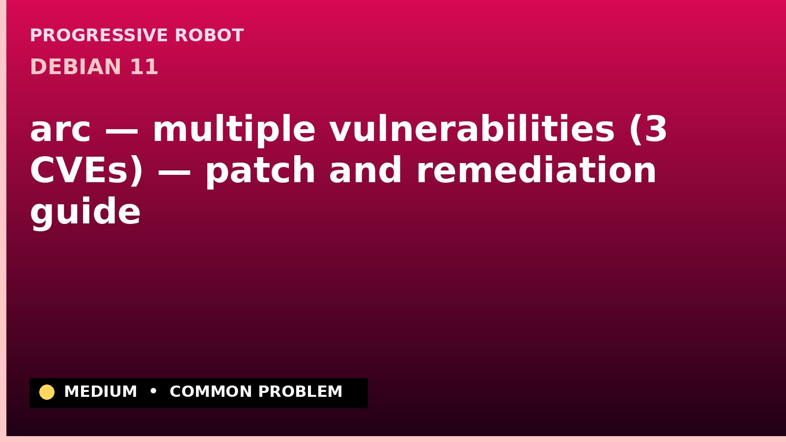Debian 11 — arc — multiple vulnerabilities (3 CVEs) — patch and remediation guide — diagnosis and fix on Debian 11