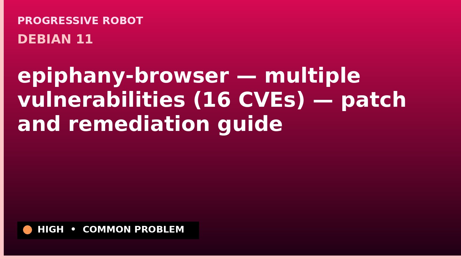 Debian 11 — epiphany-browser — multiple vulnerabilities (16 CVEs) — patch and remediation guide — diagnosis and fix on Debian 11