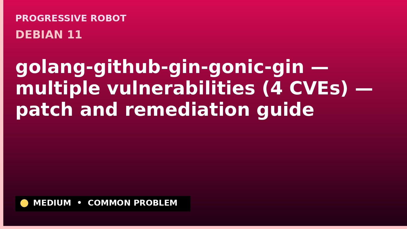 Debian 11 — golang-github-gin-gonic-gin — multiple vulnerabilities (4 CVEs) — patch and remediation guide — diagnosis and fix on Debian 11