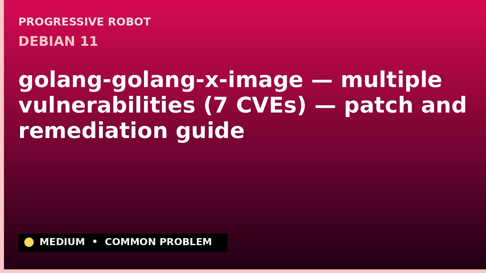 Debian 11 — golang-golang-x-image — multiple vulnerabilities (7 CVEs) — patch and remediation guide — diagnosis and fix on Debian 11