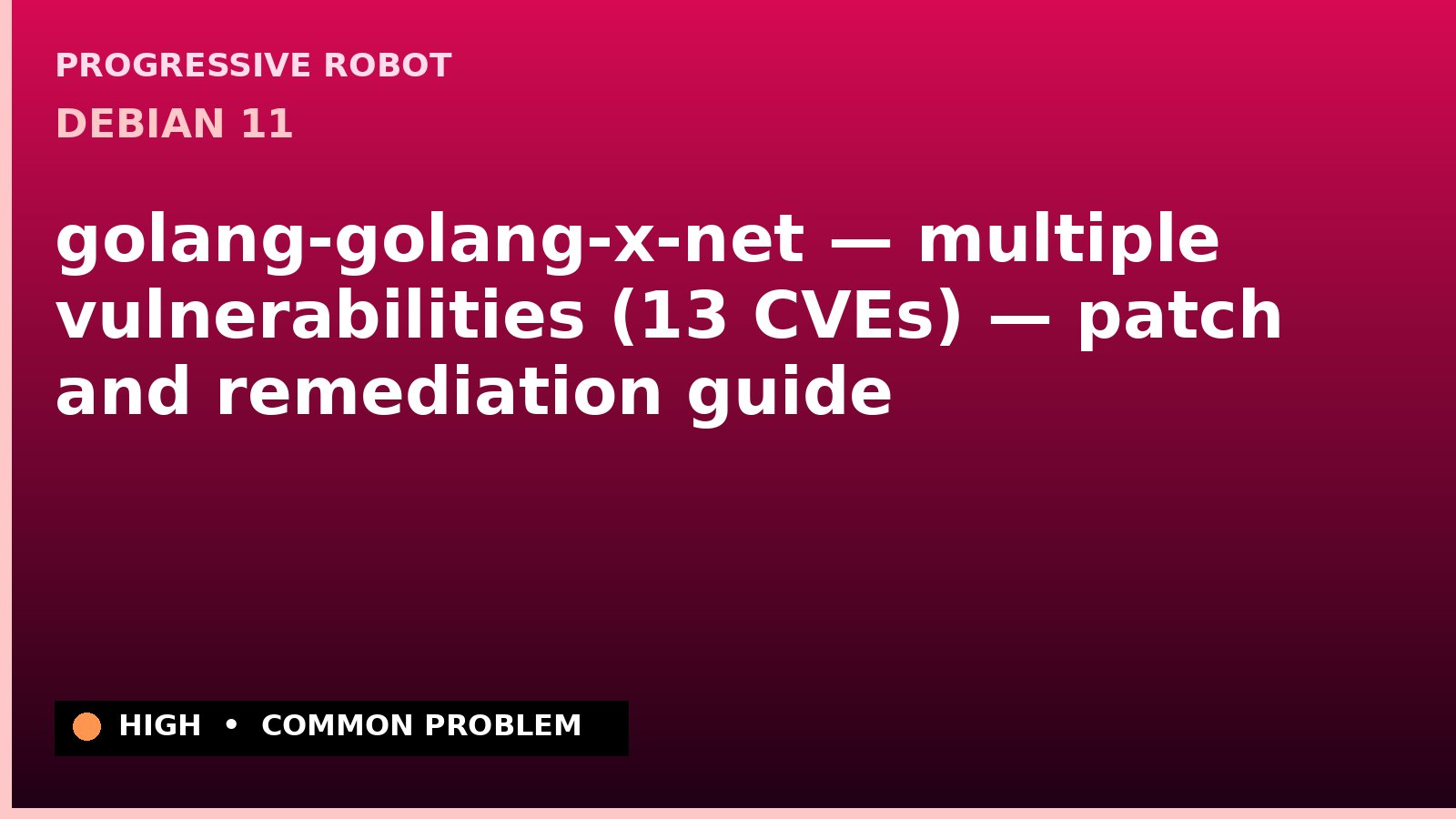 Debian 11 — golang-golang-x-net — multiple vulnerabilities (13 CVEs) — patch and remediation guide — diagnosis and fix on Debian 11
