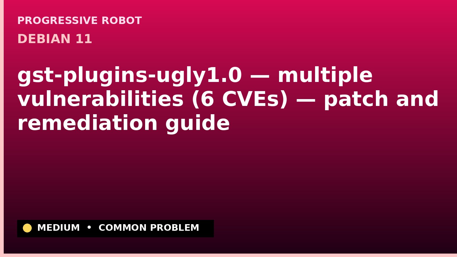 Debian 11 — gst-plugins-ugly1.0 — multiple vulnerabilities (6 CVEs) — patch and remediation guide — diagnosis and fix on Debian 11
