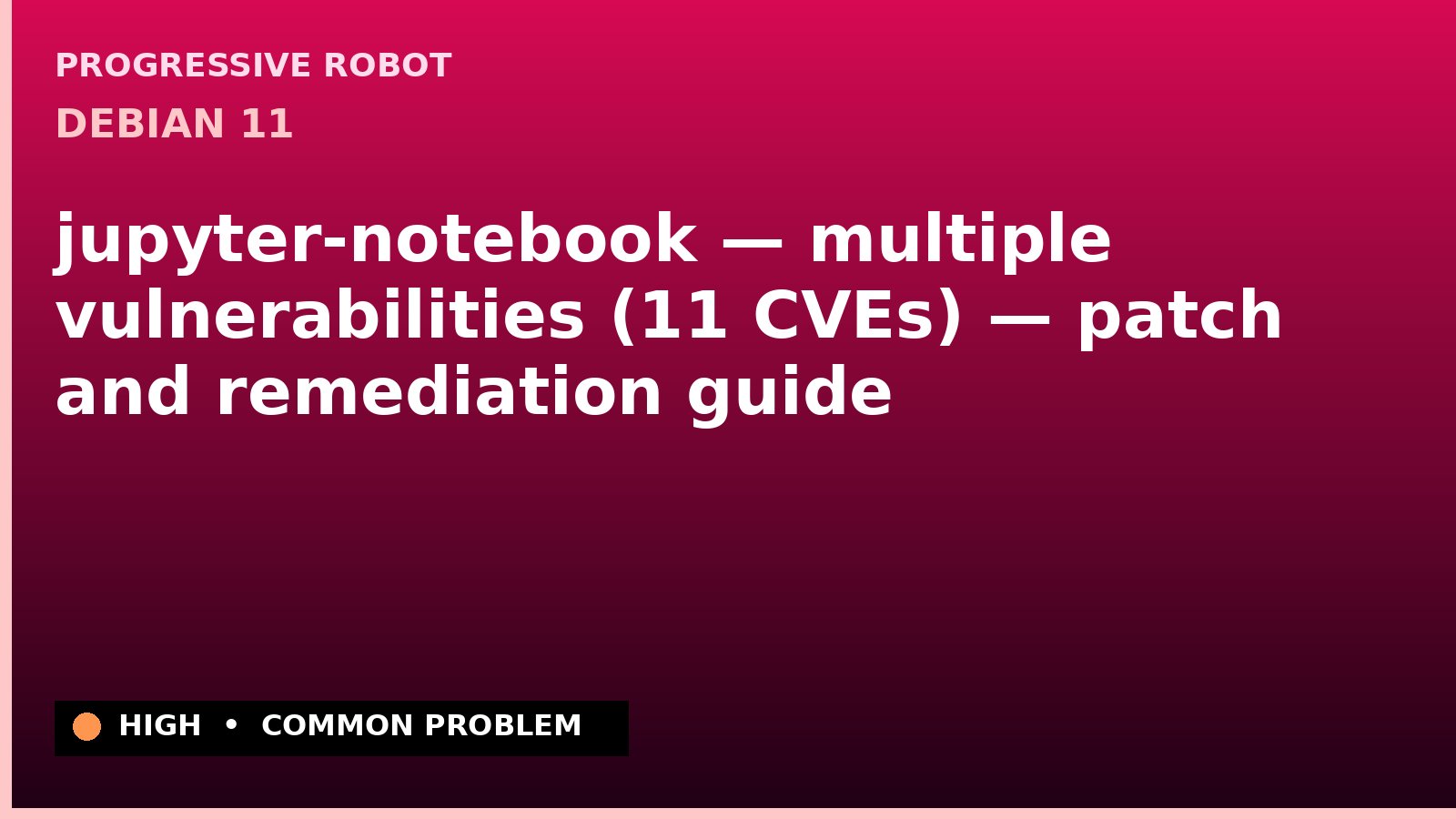 Debian 11 — jupyter-notebook — multiple vulnerabilities (11 CVEs) — patch and remediation guide — diagnosis and fix on Debian 11