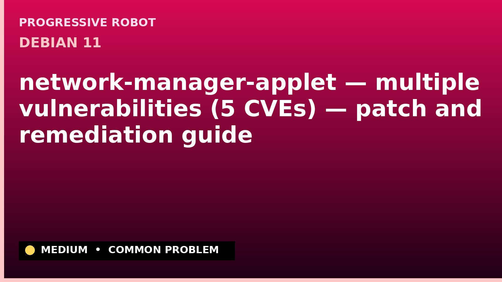 Debian 11 — network-manager-applet — multiple vulnerabilities (5 CVEs) — patch and remediation guide — diagnosis and fix on Debian 11