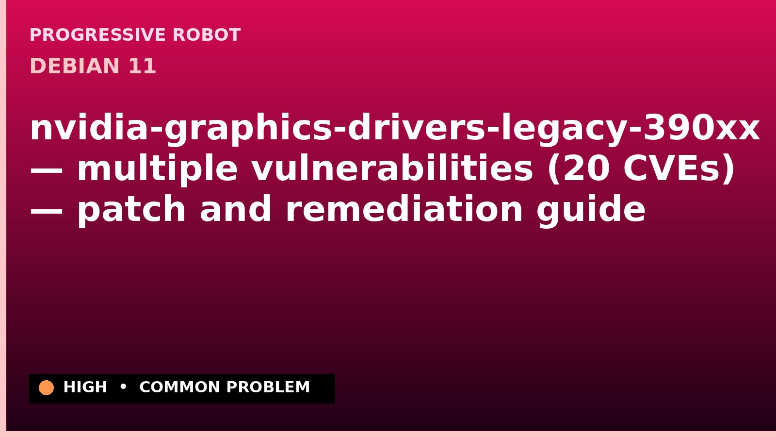 Debian 11 — nvidia-graphics-drivers-legacy-390xx — multiple vulnerabilities (20 CVEs) — patch and remediation guide