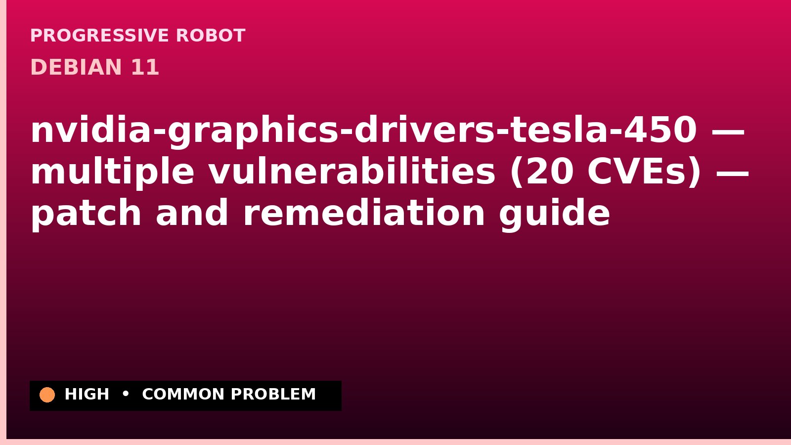 Debian 11 — nvidia-graphics-drivers-tesla-450 — multiple vulnerabilities (20 CVEs) — patch and remediation guide — diagnosis and fix on Debian 11