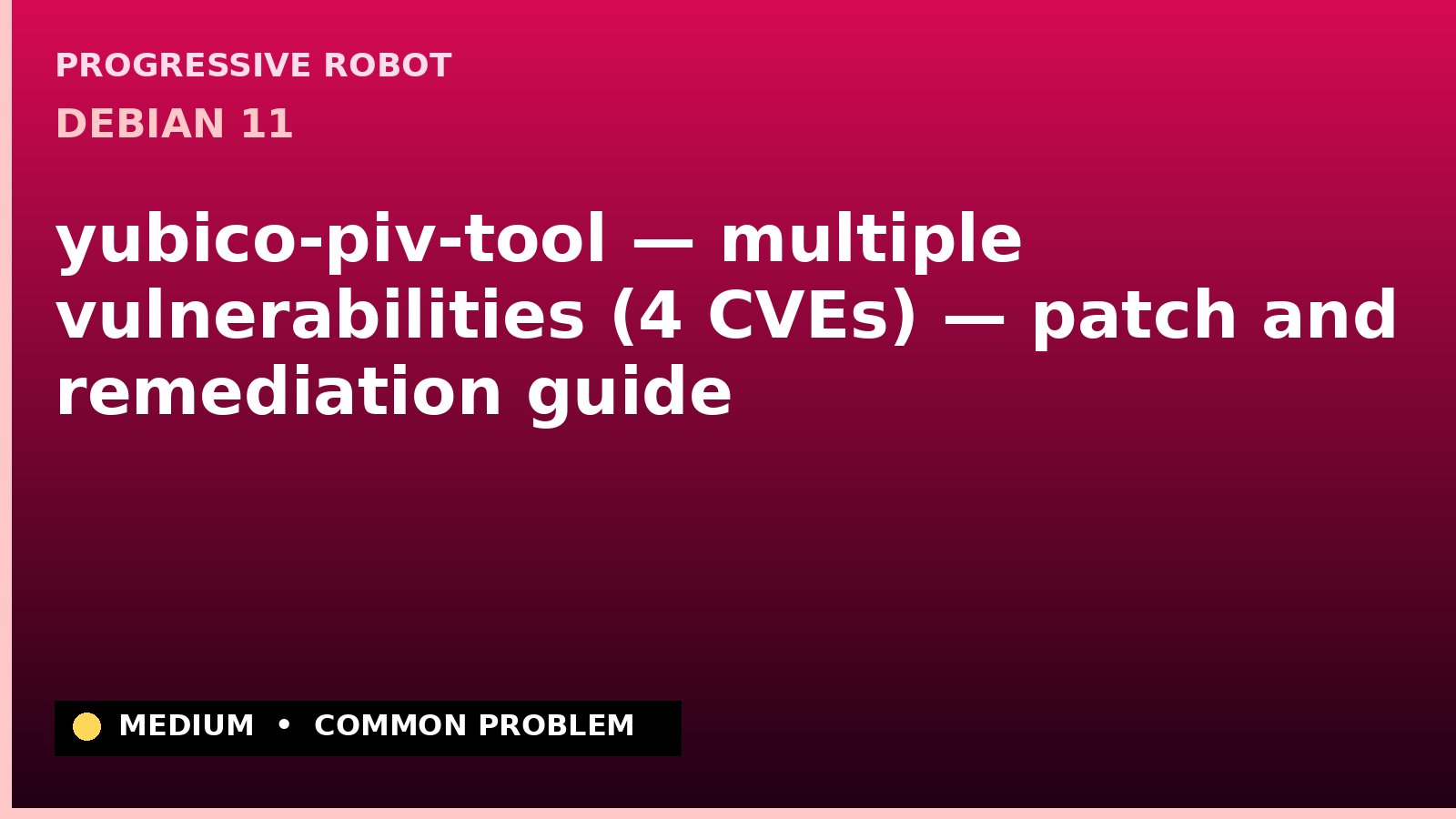 Debian 11 — yubico-piv-tool — multiple vulnerabilities (4 CVEs) — patch and remediation guide — diagnosis and fix on Debian 11