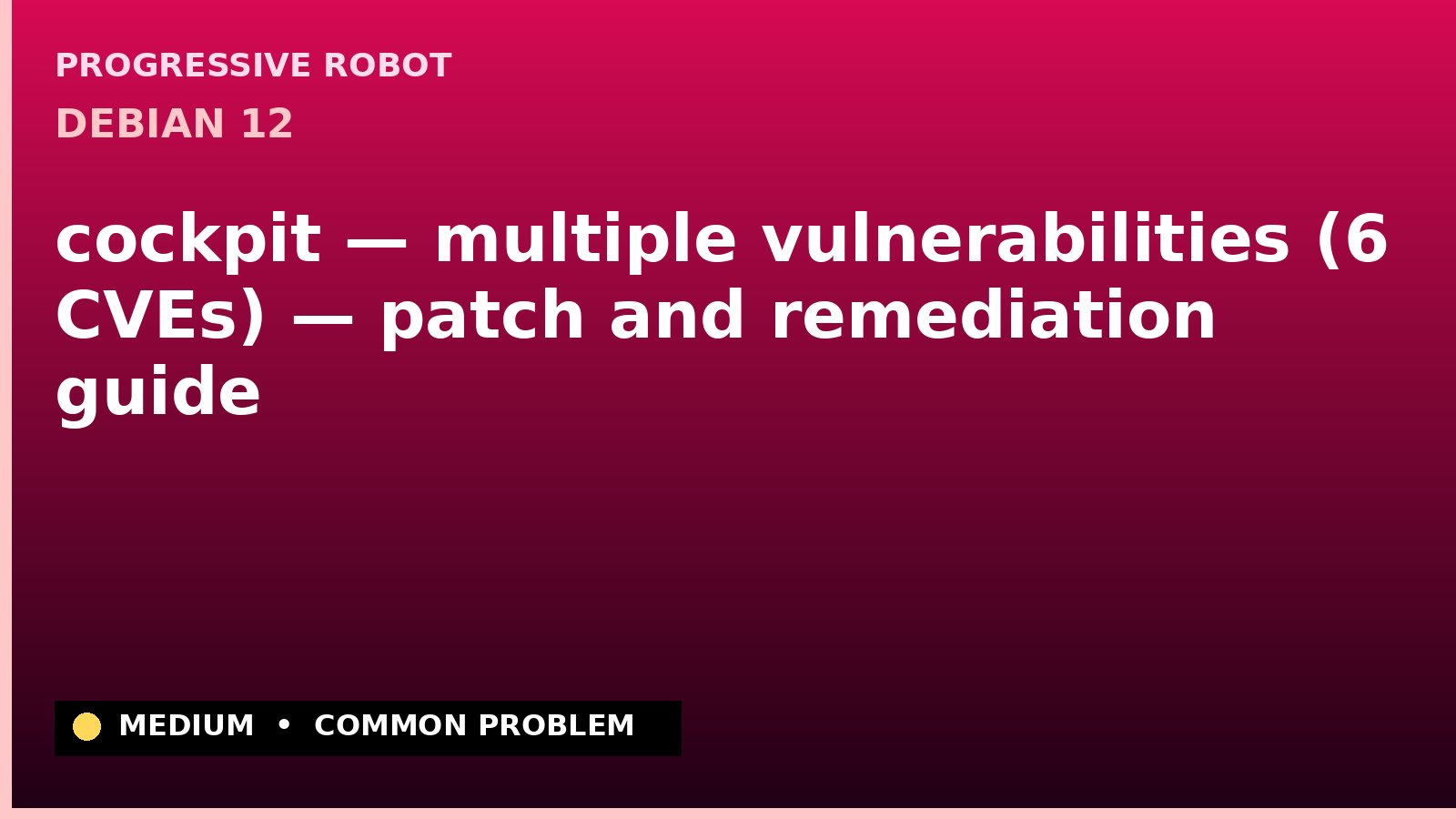 Debian 12 — cockpit — multiple vulnerabilities (6 CVEs) — patch and remediation guide — diagnosis and fix on Debian 12