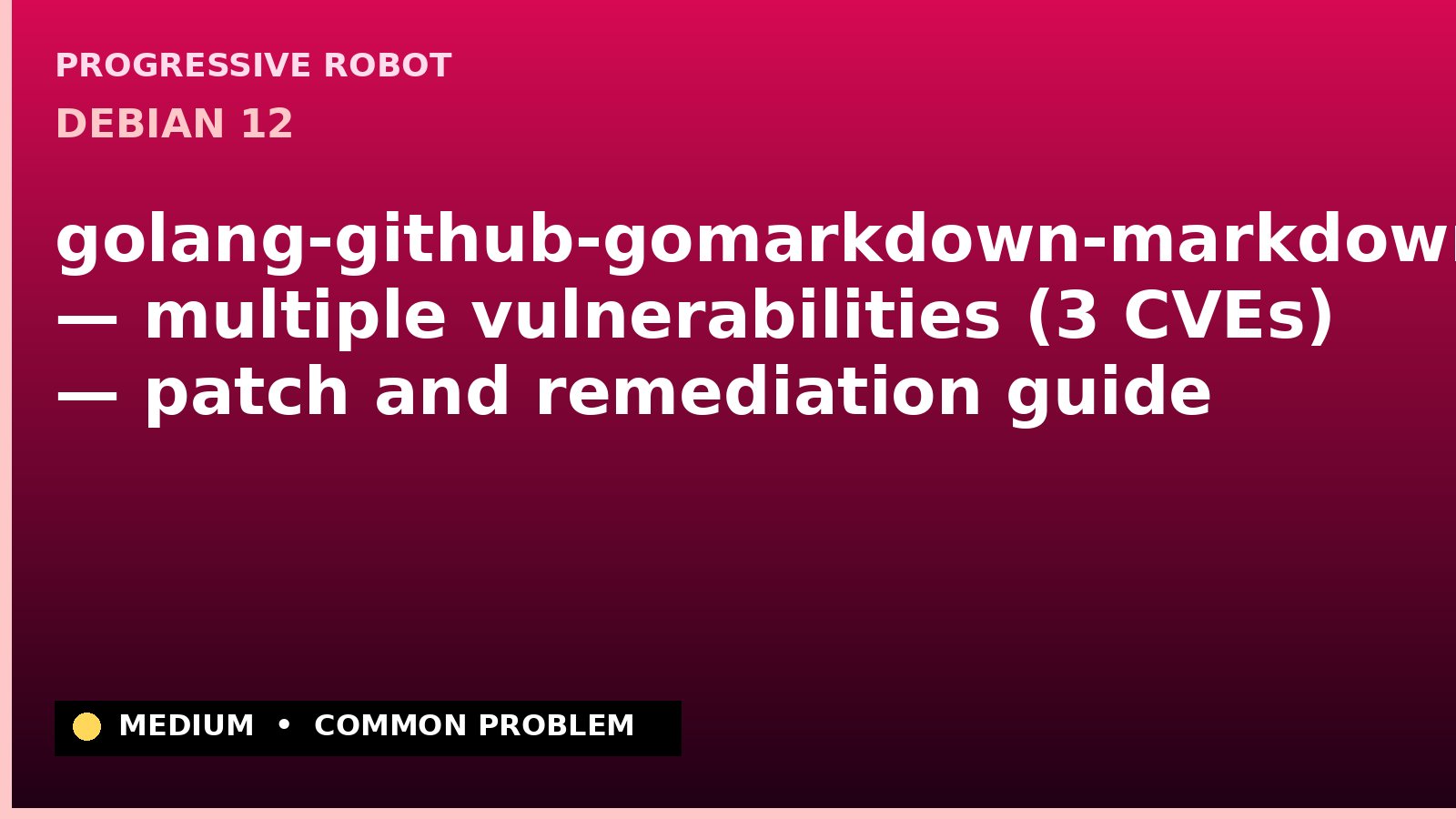 Debian 12 — golang-github-gomarkdown-markdown — multiple vulnerabilities (3 CVEs) — patch and remediation guide — diagnosis and fix on Debian 12