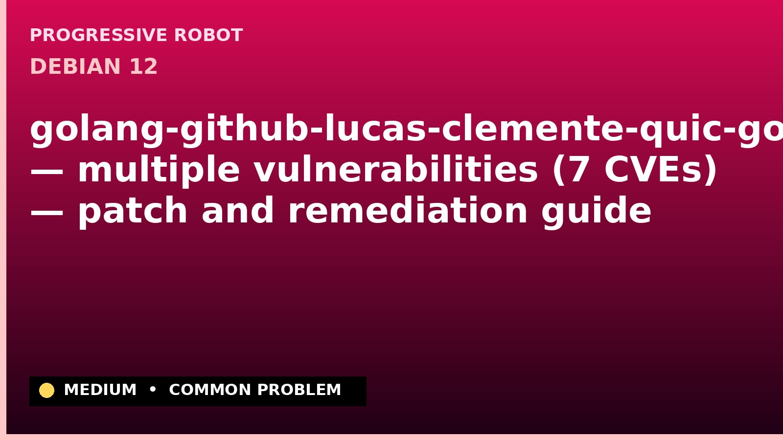 Debian 12 — golang-github-lucas-clemente-quic-go — multiple vulnerabilities (7 CVEs) — patch and remediation guide — diagnosis and fix on Debian 12