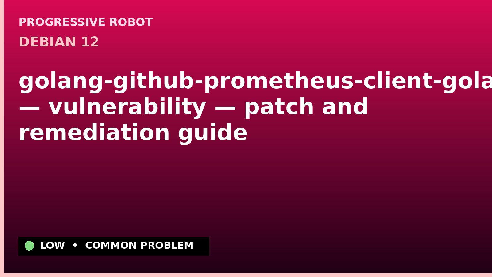 Debian 12 — golang-github-prometheus-client-golang — vulnerability — patch and remediation guide