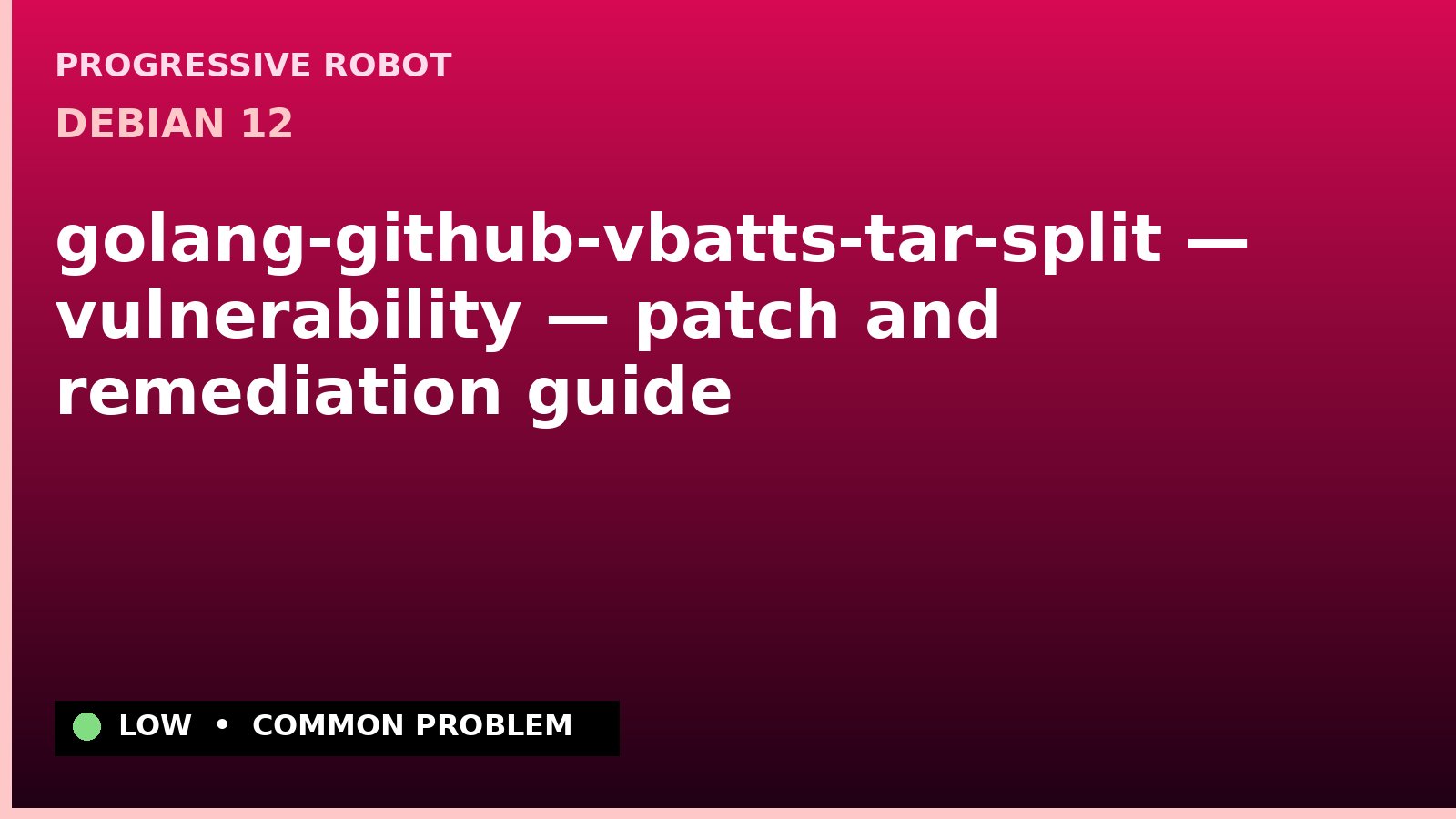 Debian 12 — golang-github-vbatts-tar-split — vulnerability — patch and remediation guide