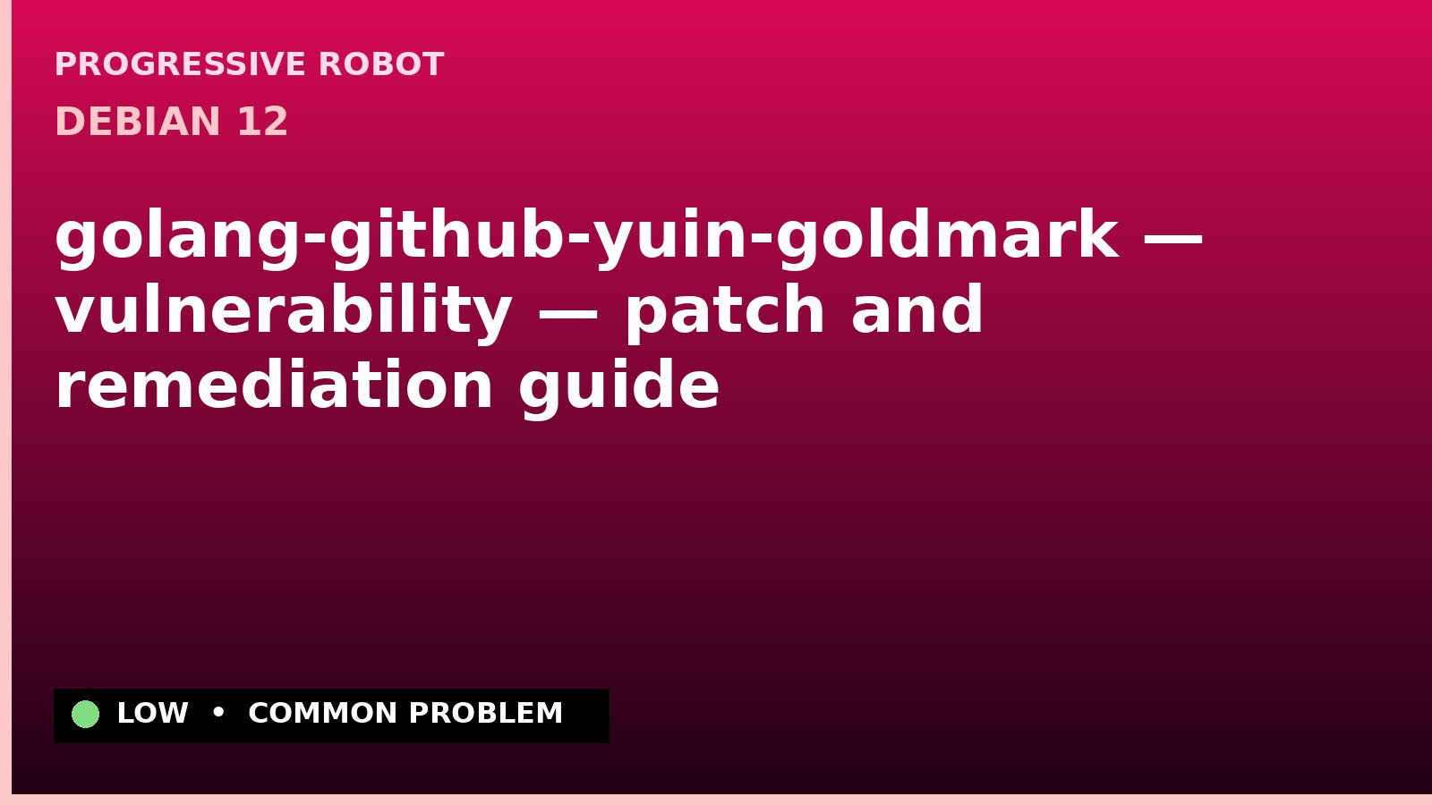 Debian 12 — golang-github-yuin-goldmark — vulnerability — patch and remediation guide — diagnosis and fix on Debian 12