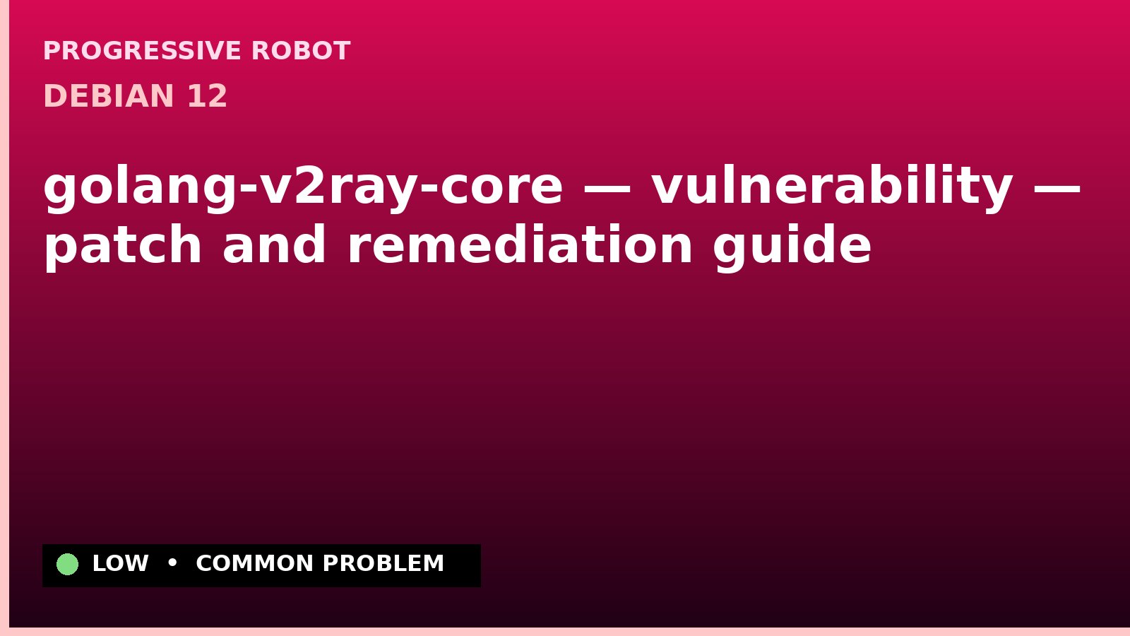 Debian 12 — golang-v2ray-core — vulnerability — patch and remediation guide — diagnosis and fix on Debian 12