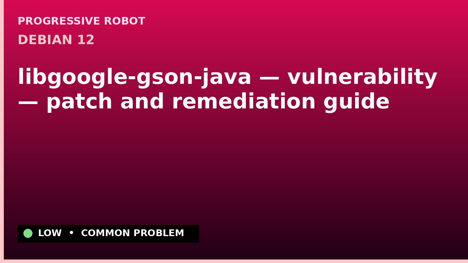 Debian 12 — libgoogle-gson-java — vulnerability — patch and remediation guide — diagnosis and fix on Debian 12