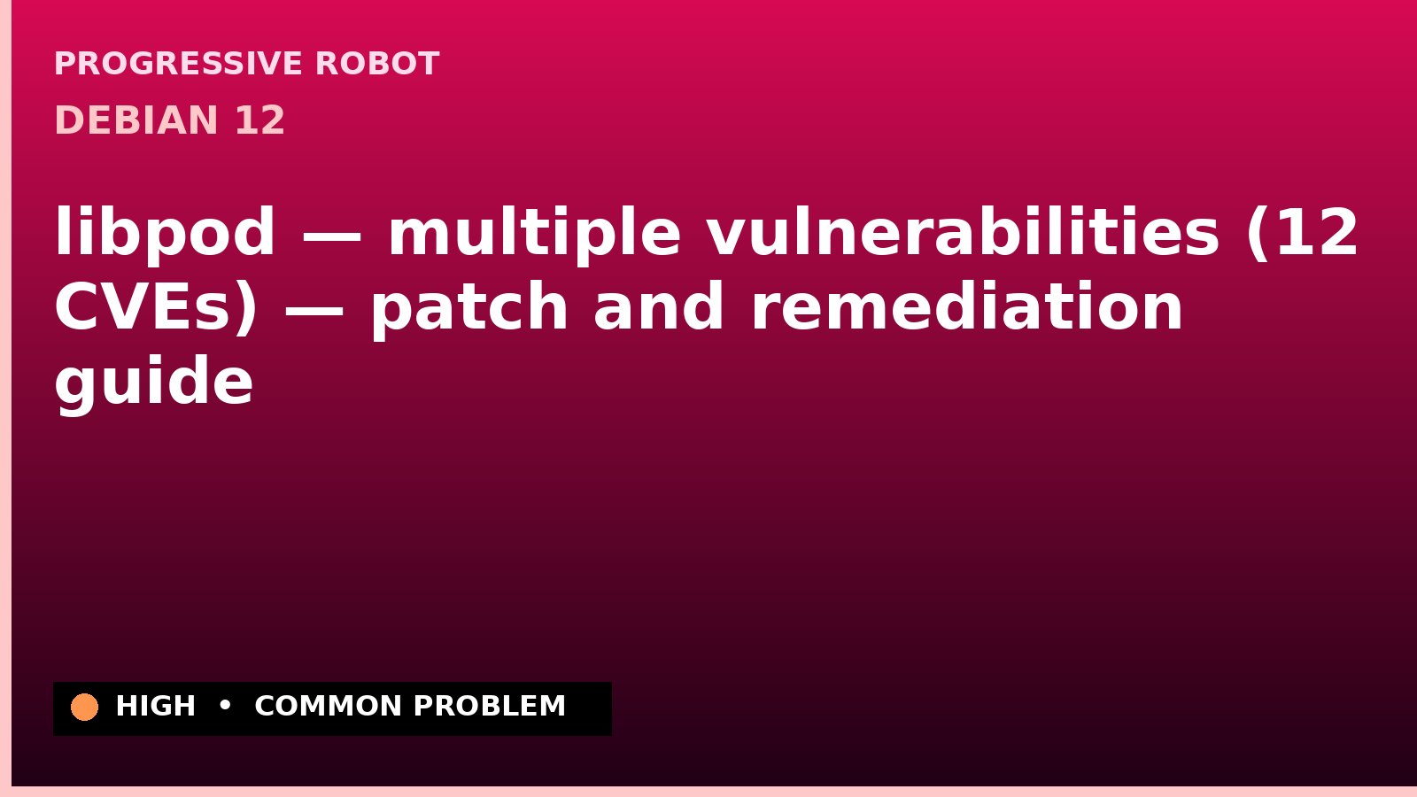 Debian 12 — libpod — multiple vulnerabilities (12 CVEs) — patch and remediation guide