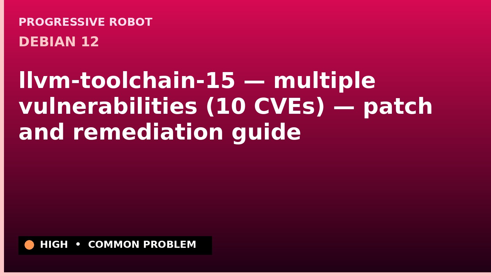 Debian 12 — llvm-toolchain-15 — multiple vulnerabilities (10 CVEs) — patch and remediation guide — diagnosis and fix on Debian 12