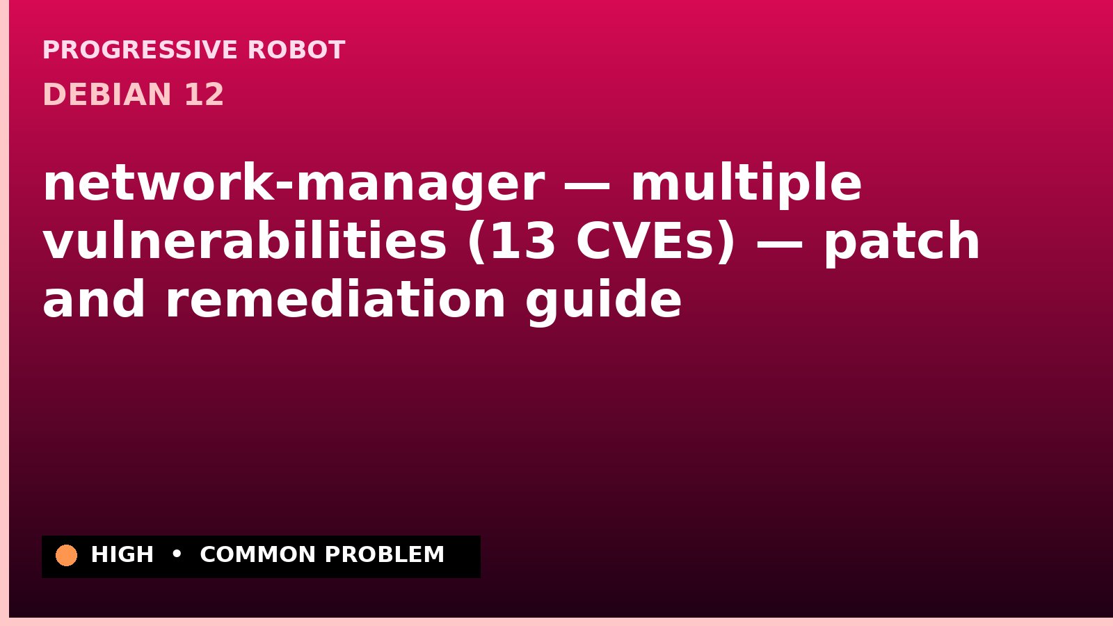 Debian 12 — network-manager — multiple vulnerabilities (13 CVEs) — patch and remediation guide — diagnosis and fix on Debian 12