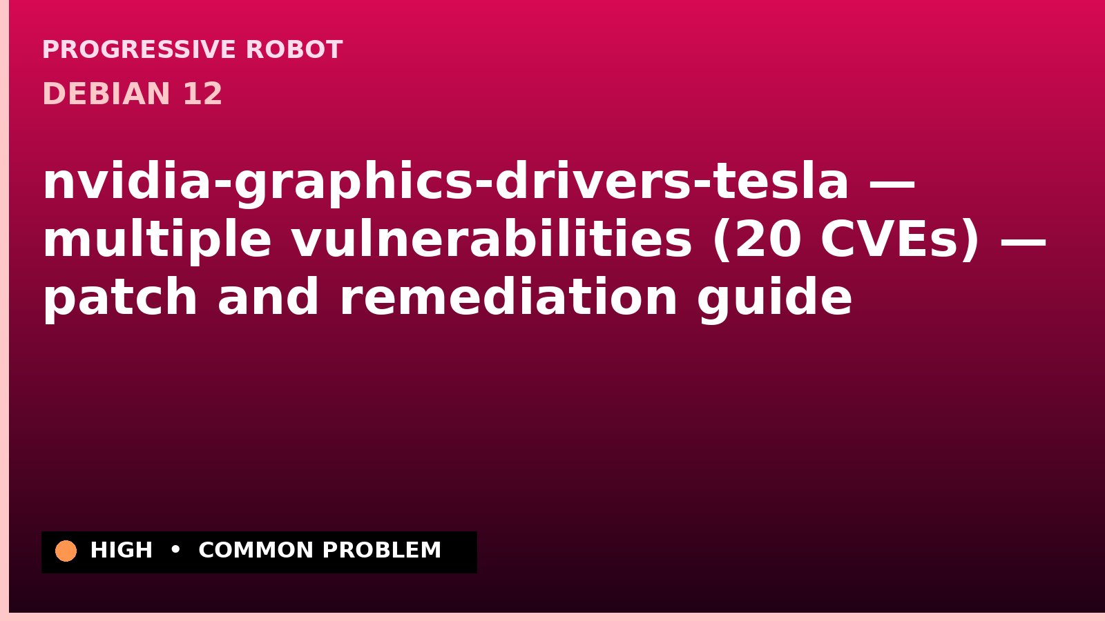 Debian 12 — nvidia-graphics-drivers-tesla — multiple vulnerabilities (20 CVEs) — patch and remediation guide — diagnosis and fix on Debian 12
