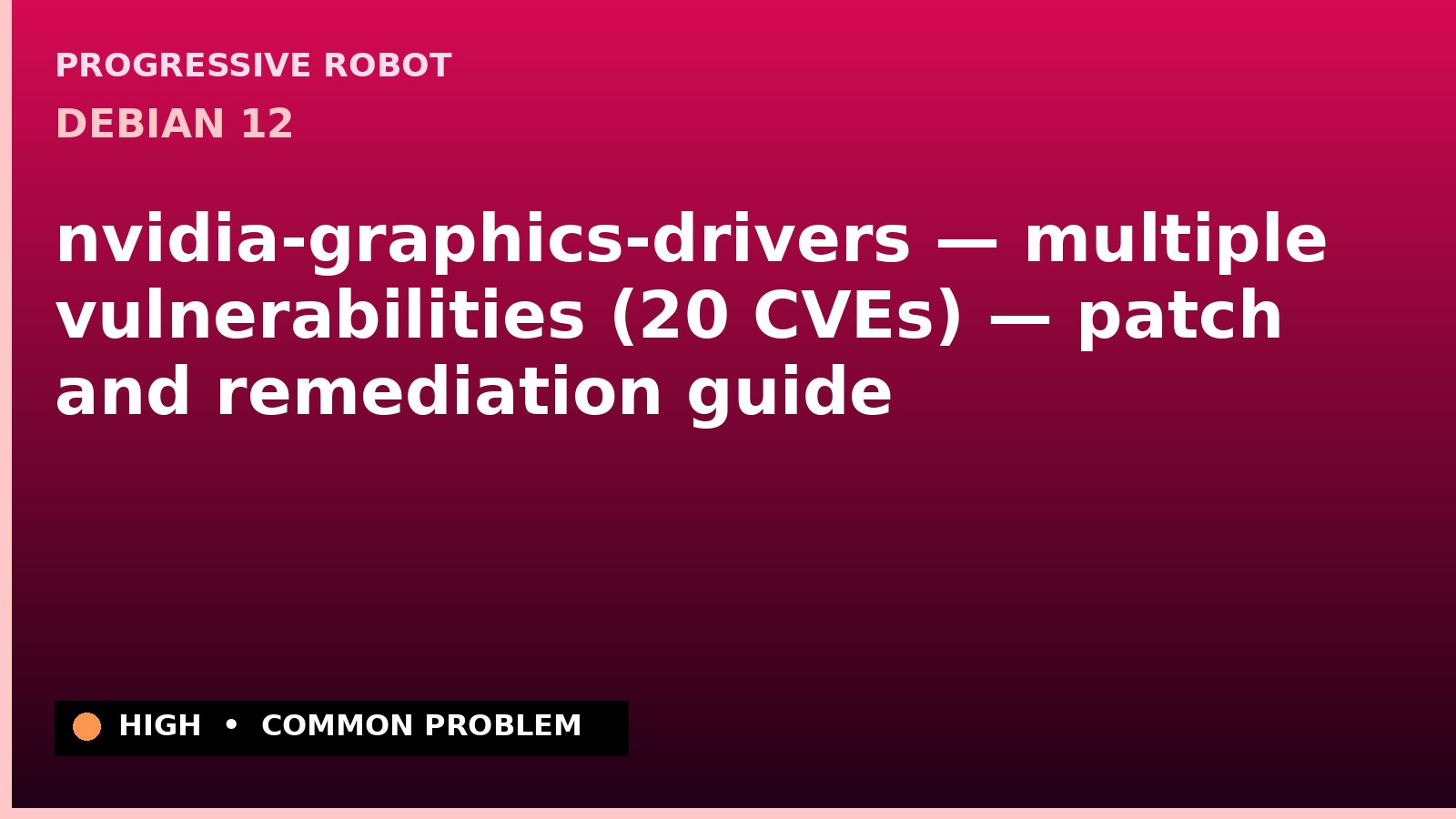 Debian 12 — nvidia-graphics-drivers — multiple vulnerabilities (20 CVEs) — patch and remediation guide — diagnosis and fix on Debian 12