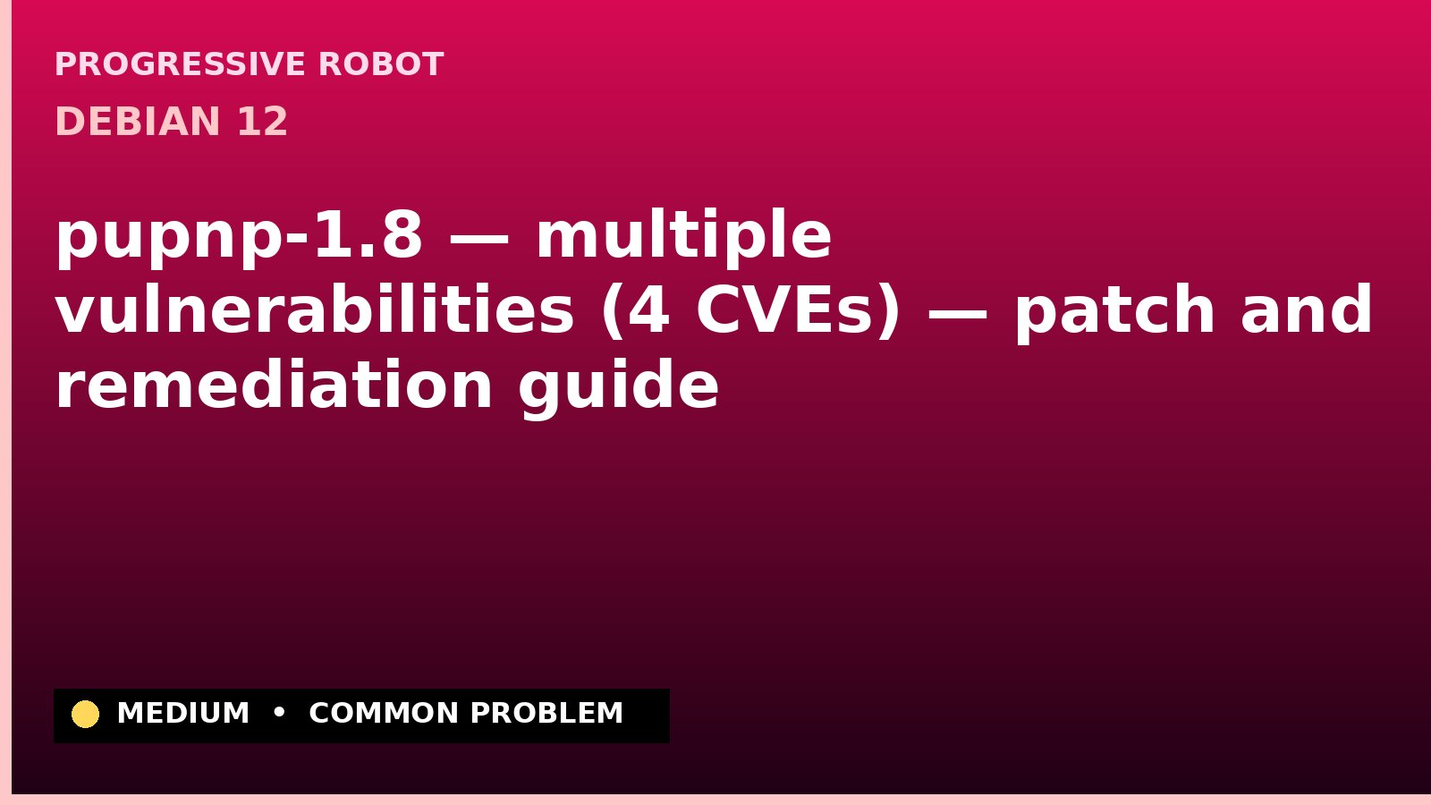 Debian 12 — pupnp-1.8 — multiple vulnerabilities (4 CVEs) — patch and remediation guide — diagnosis and fix on Debian 12