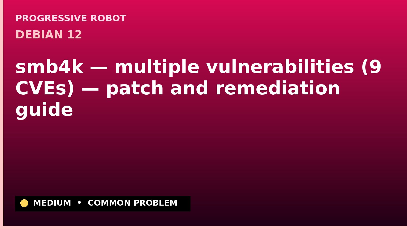 Debian 12 — smb4k — multiple vulnerabilities (9 CVEs) — patch and remediation guide — diagnosis and fix on Debian 12