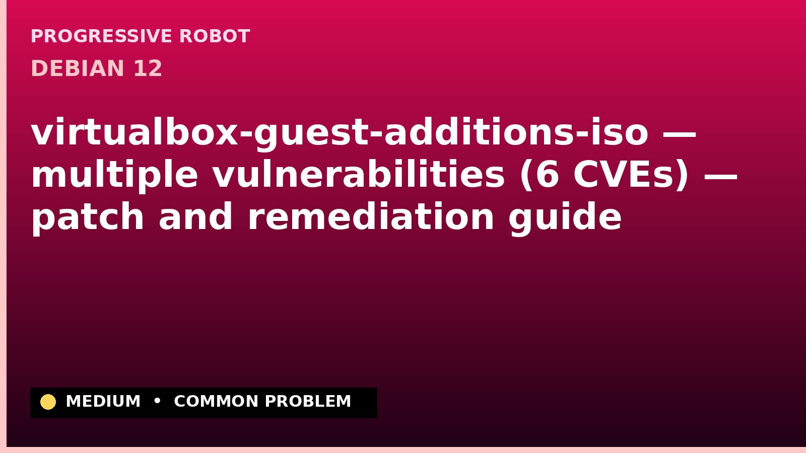 Debian 12 — virtualbox-guest-additions-iso — multiple vulnerabilities (6 CVEs) — patch and remediation guide — diagnosis and fix on Debian 12