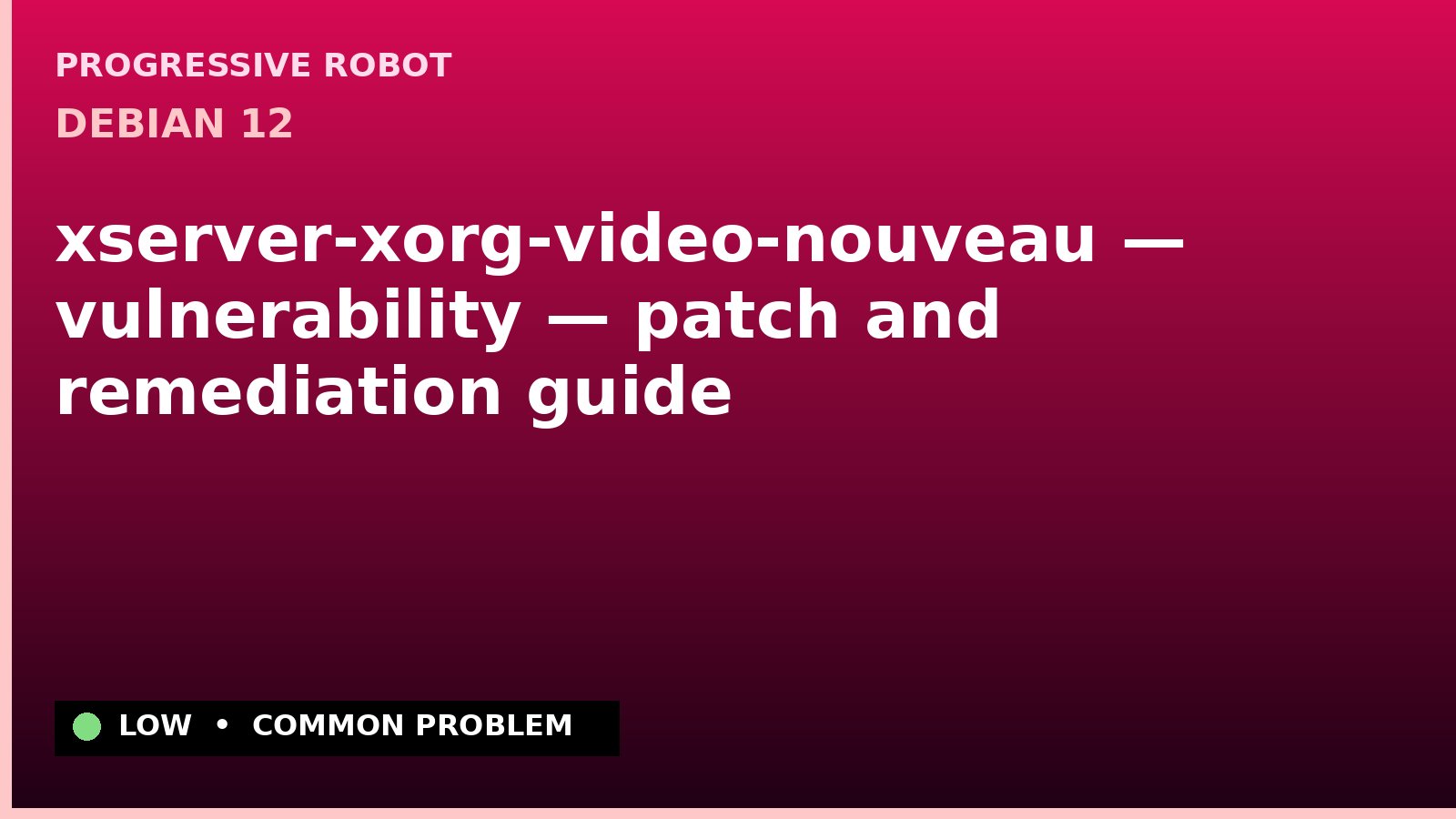 Debian 12 — xserver-xorg-video-nouveau — vulnerability — patch and remediation guide — diagnosis and fix on Debian 12