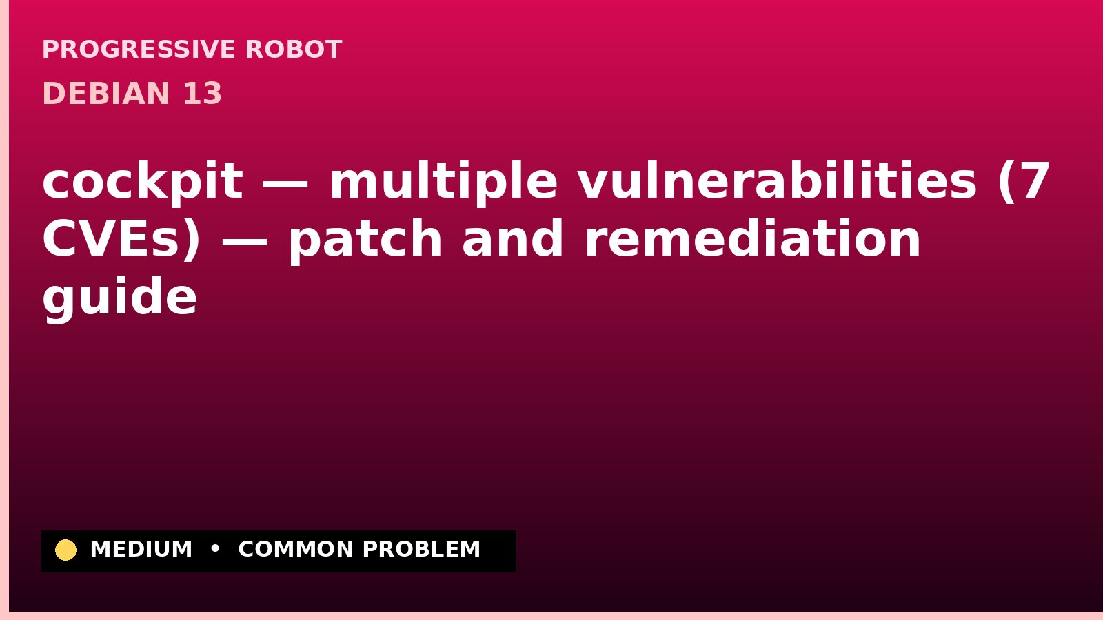 Debian 13 — cockpit — multiple vulnerabilities (7 CVEs) — patch and remediation guide — diagnosis and fix on Debian 13