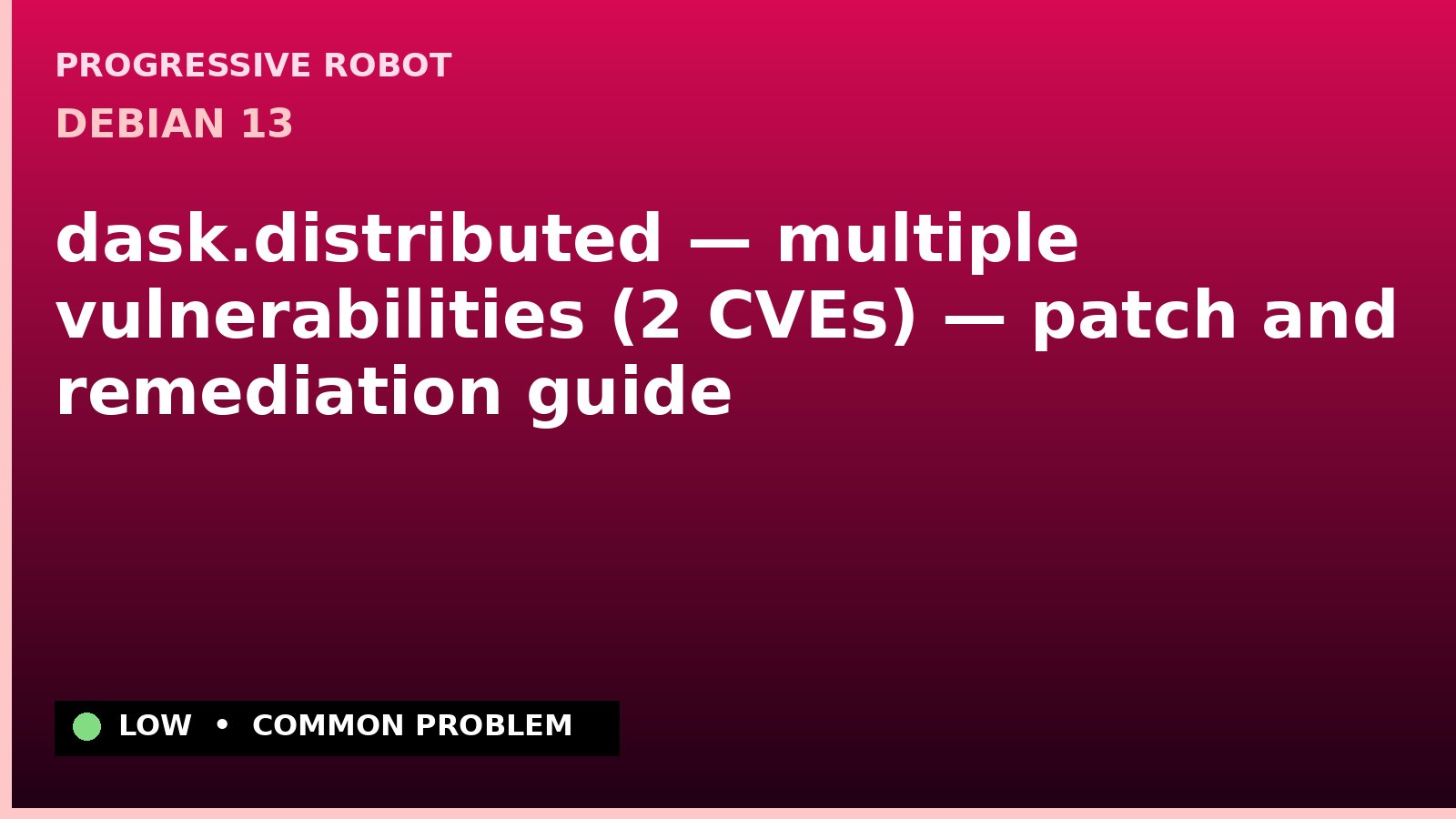 Debian 13 — dask.distributed — multiple vulnerabilities (2 CVEs) — patch and remediation guide — diagnosis and fix on Debian 13