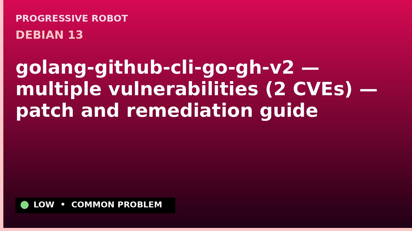 Debian 13 — golang-github-cli-go-gh-v2 — multiple vulnerabilities (2 CVEs) — patch and remediation guide — diagnosis and fix on Debian 13