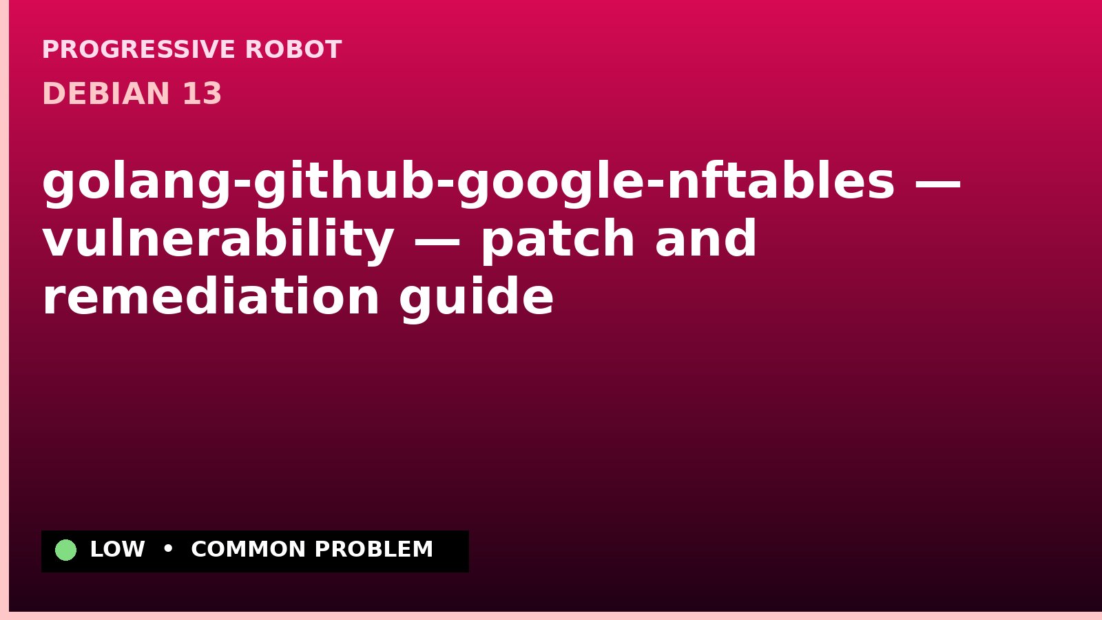 Debian 13 — golang-github-google-nftables — vulnerability — patch and remediation guide — diagnosis and fix on Debian 13