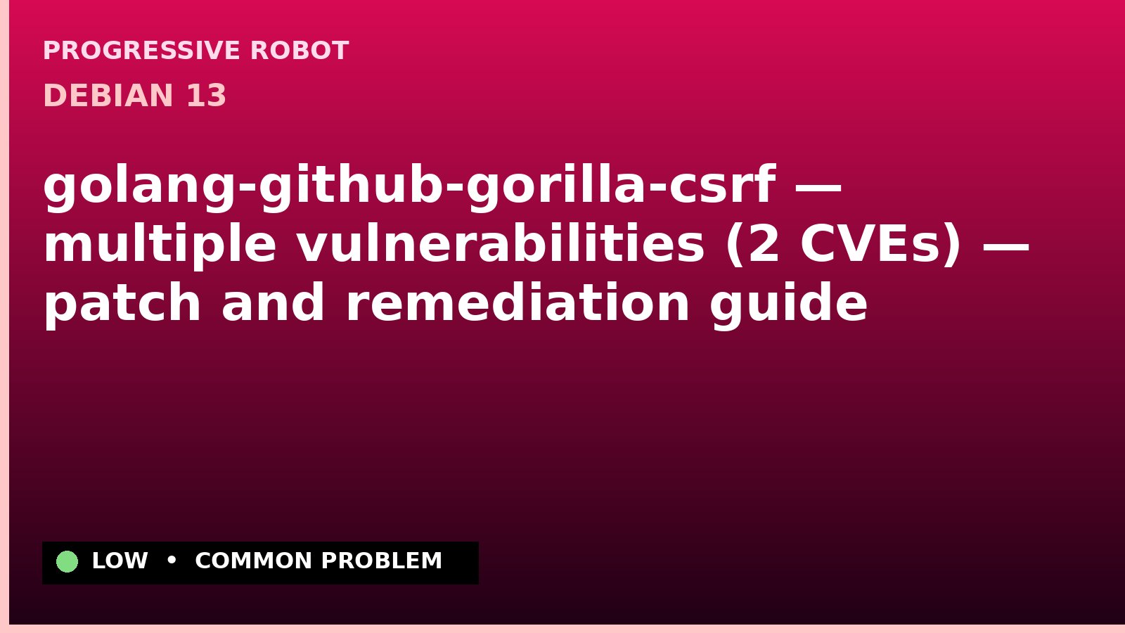 Debian 13 — golang-github-gorilla-csrf — multiple vulnerabilities (2 CVEs) — patch and remediation guide