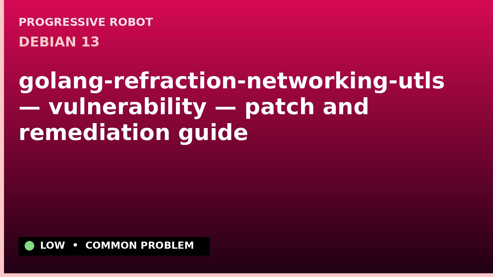 Debian 13 — golang-refraction-networking-utls — vulnerability — patch and remediation guide — diagnosis and fix on Debian 13