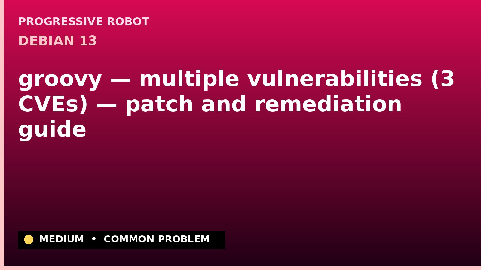 Debian 13 — groovy — multiple vulnerabilities (3 CVEs) — patch and remediation guide