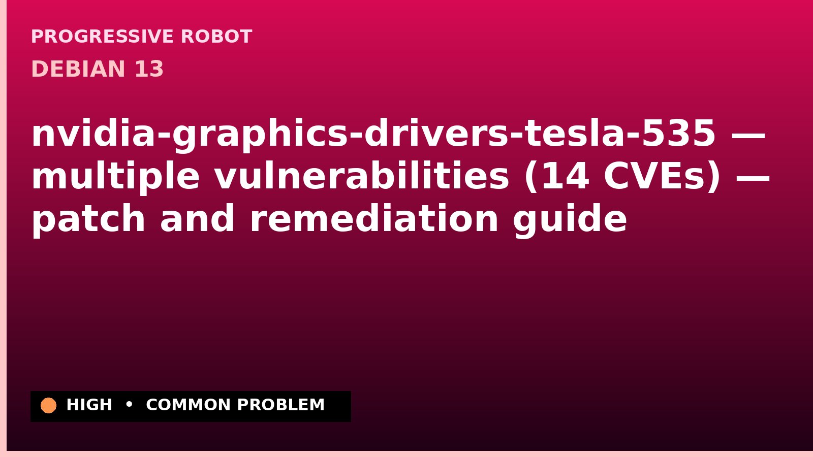Debian 13 — nvidia-graphics-drivers-tesla-535 — multiple vulnerabilities (14 CVEs) — patch and remediation guide