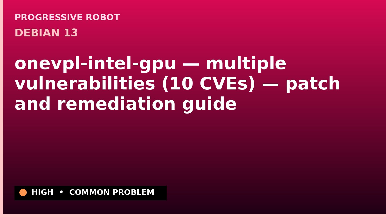 Debian 13 — onevpl-intel-gpu — multiple vulnerabilities (10 CVEs) — patch and remediation guide — diagnosis and fix on Debian 13