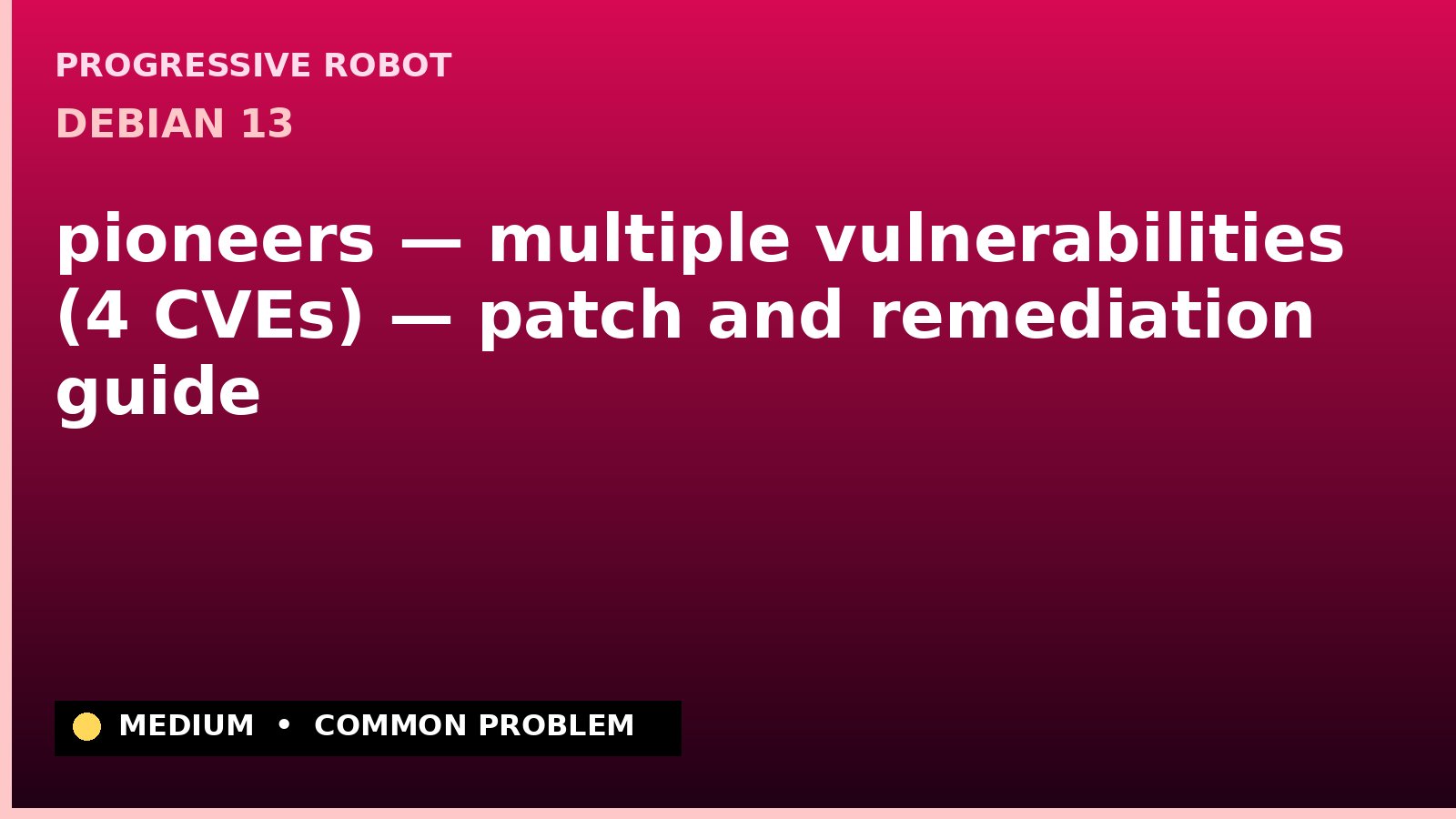 Debian 13 — pioneers — multiple vulnerabilities (4 CVEs) — patch and remediation guide